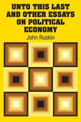 Unto This Last and Other Essays on Political Economy by John Ruskin