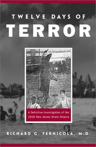 Twelve Days of Terror: A Definitive Investigation of the 1916 New Jersey Shark Attacks by Richard G. Fernicola