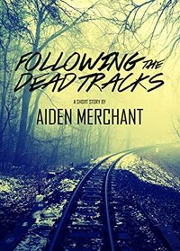 Following the Dead Tracks by Aiden Merchant