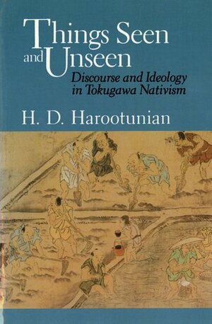 Things Seen and Unseen: Discourse and Ideology in Tokugawa Nativism by Harry Harootunian