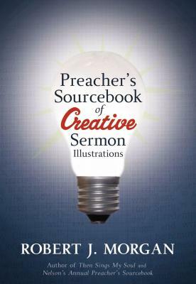 Preacher's Sourcebook of Creative Sermon Illustrations by Robert J. Morgan