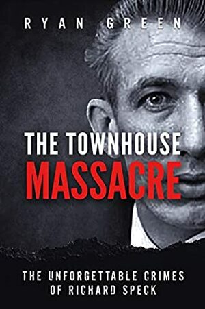 The Townhouse Massacre: The Unforgettable Crimes of Richard Speck by Ryan Green