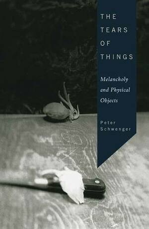 The Tears of Things: Melancholy and Physical Objects by Peter Schwenger