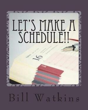 Let's Make a Schedule!! by Bill Watkins