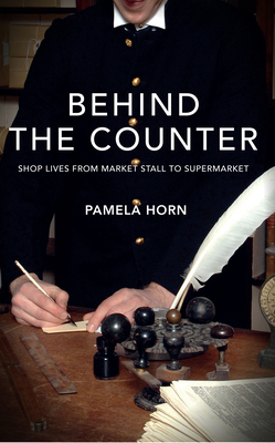 Behind the Counter: Shop Lives from Market Stall to Supermarket by Pamela Horn