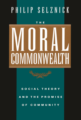 The Moral Commonwealth: Social Theory and the Promise of Community by Philip Selznick