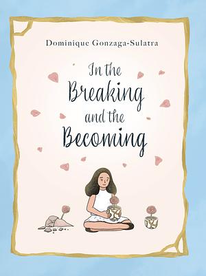 In the Breaking and the Becoming by Dominique Gonzaga-Sulatra