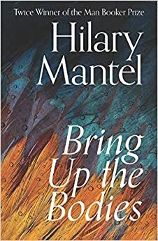 Bring Up the Bodies by Hilary Mantel