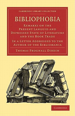 Bibliophobia: Remarks on the Present Languid and Depressed State of Literature and the Book Trade by Thomas Frognall Dibdin