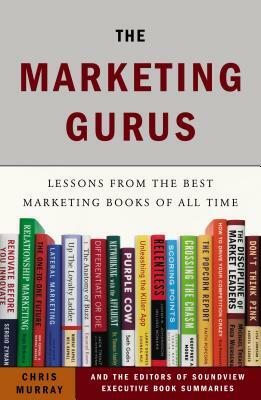 The Marketing Gurus: Lessons from the Best Marketing Books of All Time by Chris Murray, Soundview Executive Book Summaries Eds