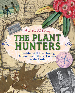 The Plant Hunters: True Stories of Their Daring Adventures to the Far Corners of the Earth by Anita Silvey