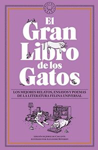 El Gran Libro de los Gatos: Los mejores relatos, ensayos y poemas de la literatura felina universal by Charles Dickens, Silvia Terrón, Saki, Constanza Gutiérrez, Elisa Victoria, Charles Baudelaire, Roald Dahl, Sei Shönagon, Teresa Iturrioz, Hippolyte Taine, Kelly Link, Mónica Ojeda, Claudia Ulloa Donoso, Cecilia, Gabriela Ybarra, Angela Carter, Jorge de Cascante, Lea Vélez, H.P. Lovecraft, Kij Johnson, Oscar Wilde, Miguel Noguera, Italo Calvino, Mercedes Cebrián, Laura Nyro, Rudyard Kipling, H.D. Thoreau, Fernanda Trías, Louisa May Alcott, Ana Llurba, Edgar Allan Poe, Lewis Carroll, Guillermo Cabrera Infante, Federico García Lorca, Alexandre Reverdin, Anne Brontë, Ana Carrete, Algernon Bertram Freeman-Mitford, Ana María Matute, Emilia Pardo Bazán, Emily Dickinson, W.B. Yeats, Julio Cortázar, Ursula K. Le Guin