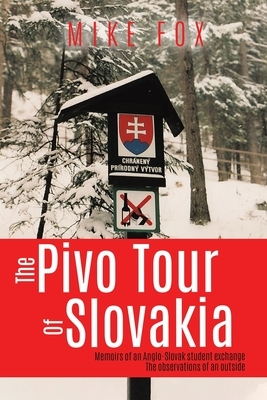 The Pivo Trip of Slovakia: Memoirs of an Anglo-slovak Student Exchange by Mike Fox