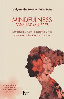 Mindfulness Para Las Mujeres: Estructura Tu Mente, Simplifica Tu Vida Y Encuentra Tiempo Para Ti Misma by Claire Irvin, Vidyamala Burch