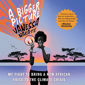 A Bigger Picture: My Fight to Bring a New African Voice to the Climate Crisis by Vanessa Nakate