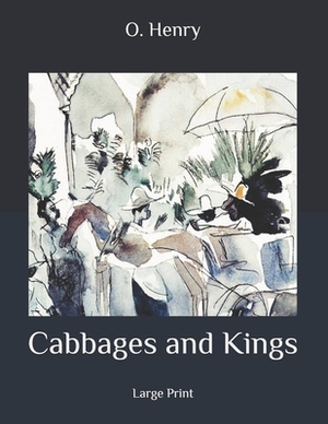 Cabbages and Kings: Large Print by O. Henry