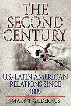 Second Century: U.S.-Latin American Relations Since 1889: U.S.-Latin American Relations Since 1889 by Mark T. Gilderhus