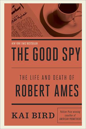 The Good Spy: The Life and Death of Robert Ames by Kai Bird