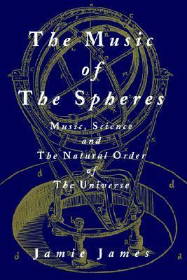 The Music of the Spheres; Music, Science, and the Natural Order of the Universe by Jamie James