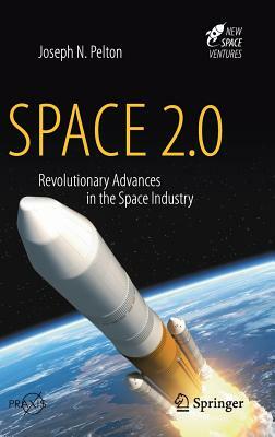 Space 2.0: Revolutionary Advances in the Space Industry by Joseph N. Pelton