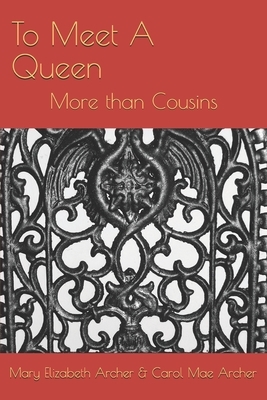 To Meet A Queen: More than Cousins by Carol Archer, Mary Elizabeth Archer