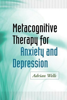 Metacognitive Therapy for Anxiety and Depression by Adrian Wells