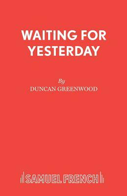 Waiting for Yesterday: A Play by Duncan Greenwood