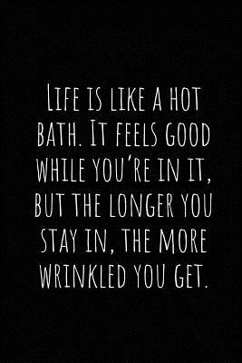 Life Is Like a Hot Bath. It Feels Good While You by Asek Journals