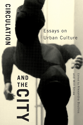 Circulation and the City, Volume 3: Essays on Urban Culture by Will Straw, Alexandra Boutros