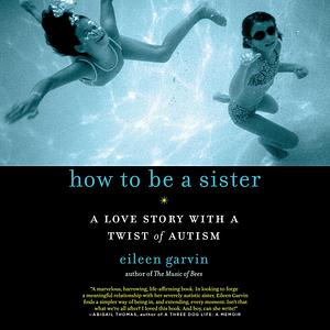 How to Be a Sister: A Love Story with a Twist of Autism by Eileen Garvin