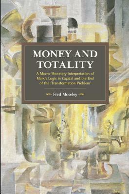 Money and Totality: A Macro-Monetary Interpretation of Marx's Logic in Capital and the End of the 'transformation Problem' by Fred Moseley