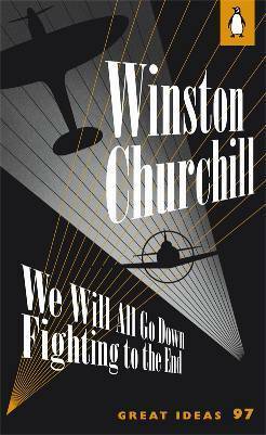 We Will All Go Down Fighting to the End by Winston Churchill