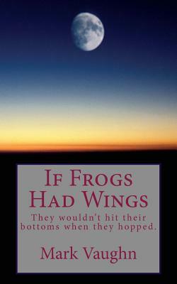 If Frogs Had Wings: They would hit their bottoms when they hopped. by Mark Vaughn