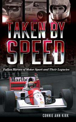 Taken by Speed: Fallen Heroes of Motor Sport and Their Legacies by Connie Ann Kirk