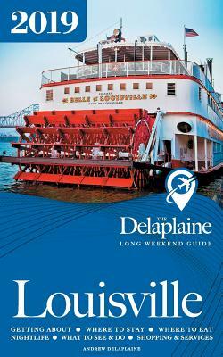Louisville - The Delaplaine 2019 Long Weekend Guide by Andrew Delaplaine