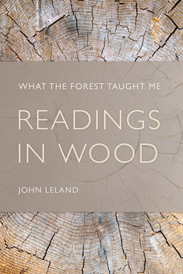 Readings in Wood: What the Forest Taught Me by John Leland