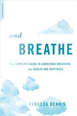 And Breathe: The Complete Guide to Conscious Breathing for Health and Happiness by Rebecca Dennis