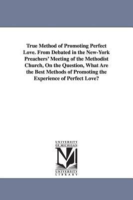 True Method of Promoting Perfect Love. From Debated in the New-York Preachers' Meeting of the Methodist Church, On the Question, What Are the Best Met by None