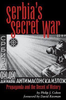 Serbia's Secret War: Propaganda and the Deceit of History by Philip J. Cohen