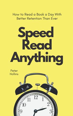 Speed Read Anything: How to Read a Book a Day With Better Retention Than Ever by Peter Hollins