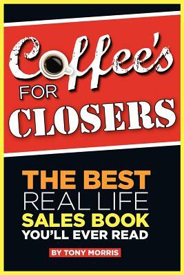 Coffee's for Closers: The Best Real Life Sales Book You'll Ever Read by Tony Morris