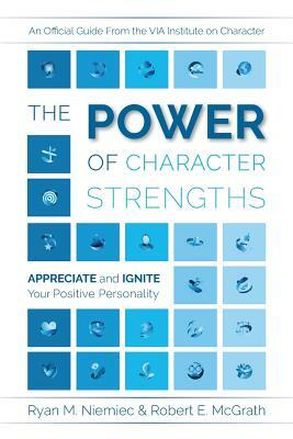 The Power of Character Strengths: Appreciate and Ignite Your Positive Personality by Ryan M. Niemiec, Robert E. McGrath