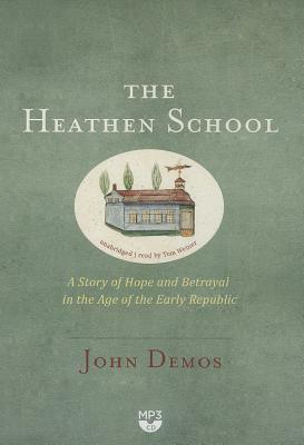 The Heathen School: A Story of Hope and Betrayal in the Age of the Early Republic by John Demos