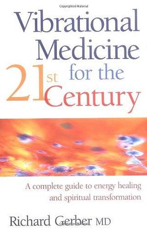 Vibrational Medicine for the 21st Century: A Complete Guide to Energy Healing and Spiritual Transformation by Richard Gerber