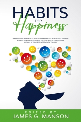 Habits for Happiness: Unselfishness approach to Living a HAPPY Good Life with Positive Thinking. A Collection of Writings of Nietzsche Senec by Lucius Annaeus Seneca, Boethius, Friedrich Nietzsche