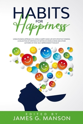 Habits for Happiness: Unselfishness approach to Living a HAPPY Good Life with Positive Thinking. A Collection of Writings of Nietzsche Senec by Friedrich Nietzsche, Lucius Annaeus Seneca, Boethius