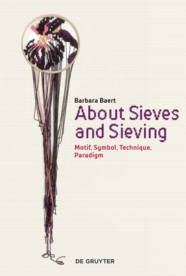 About Sieves and Sieving: Motif, Symbol, Technique, Paradigm by Barbara Baert