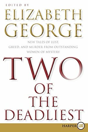 Two of the Deadliest: New Tales of Lust, Greed, and Murder from Outstanding Women of Mystery by Elizabeth George