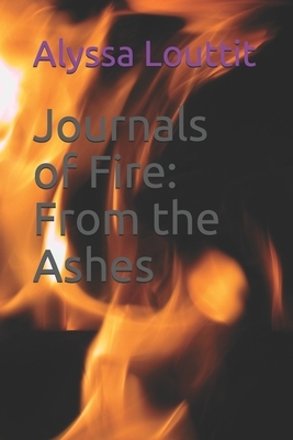 Journals of Fire: From the Ashes: Second Edition by Alyssa Louttit