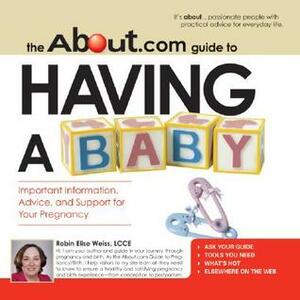 The About.com Guide to Having a Baby: Important Information, Advice, and Support for Your Pregnancy by Robin Elise Weiss